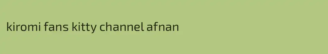 kiromi fans kitty channel afnan